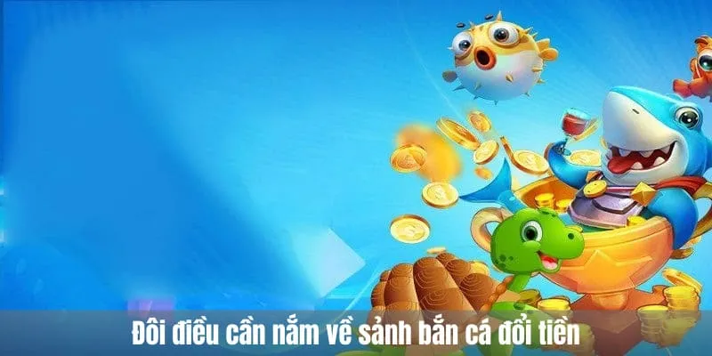 Đôi điều cần nắm về sảnh bắn cá đổi tiền