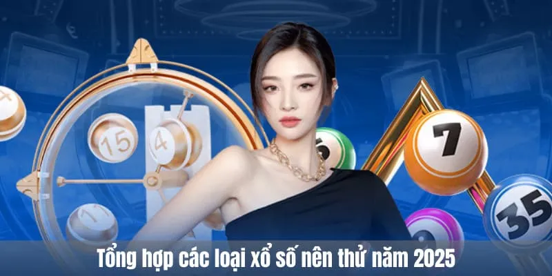 Tổng hợp các loại xổ số nên thử năm 2025